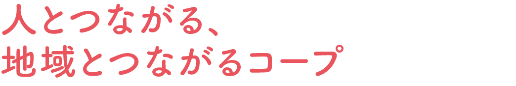 人とつながる、地域とつながるコープ