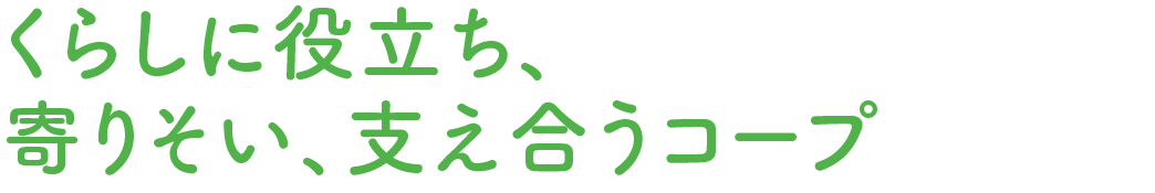 くらしに役立ち、寄りそい、支え合うコープ