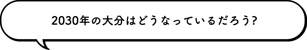 2030年の大分はどうなっているだろう?