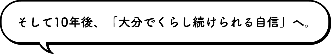 そして10年後、「大分でくらし続けられる自信」へ。