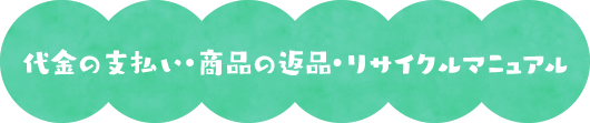 代金の支払い・商品の返品・リサイクルマニュアル