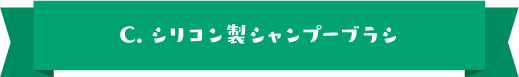 C.シリコン製シャンプーブラシ