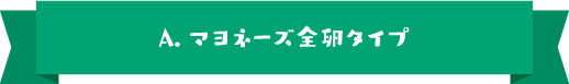 A.マヨネーズ全卵タイプ