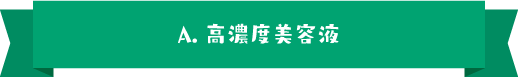 A.高濃度美容液
