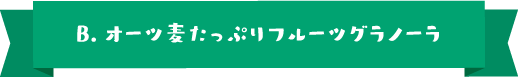 B.オーツ麦たっぷりフルーツグラノーラ