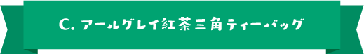 C.アールグレイ紅茶三角ティーバッグ